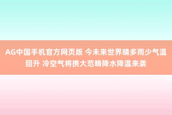 AG中国手机官方网页版 今未来世界晴多雨少气温回升 冷空气将携大范畴降水降温来袭