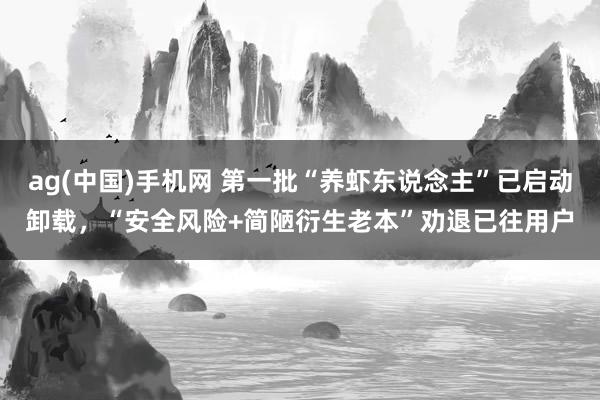 ag(中国)手机网 第一批“养虾东说念主”已启动卸载，“安全风险+简陋衍生老本”劝退已往用户