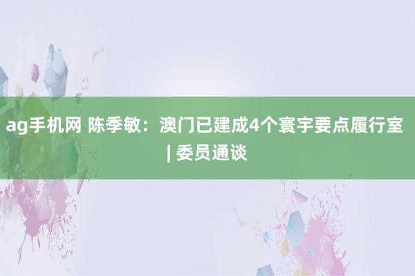 ag手机网 陈季敏：澳门已建成4个寰宇要点履行室 | 委员通谈