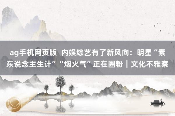 ag手机网页版  内娱综艺有了新风向：明星“素东说念主生计”“烟火气”正在圈粉｜文化不雅察