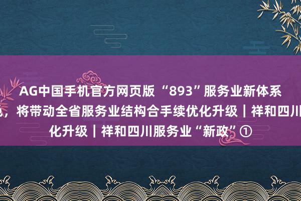 AG中国手机官方网页版 “893”服务业新体系具有显著四川特色，将带动全省服务业结构合手续优化升级｜祥和四川服务业“新政”①