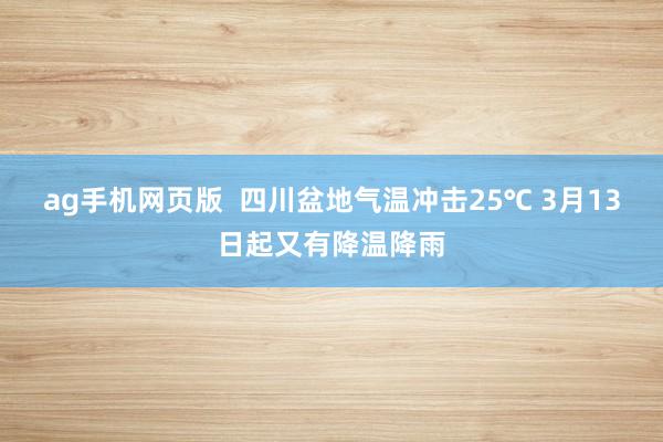 ag手机网页版  四川盆地气温冲击25℃ 3月13日起又有降温降雨