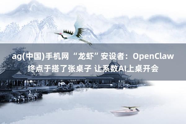 ag(中国)手机网 “龙虾”安设者：OpenClaw终点于搭了张桌子 让系数AI上桌开会