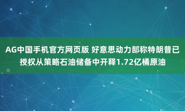 AG中国手机官方网页版 好意思动力部称特朗普已授权从策略石油储备中开释1.72亿桶原油