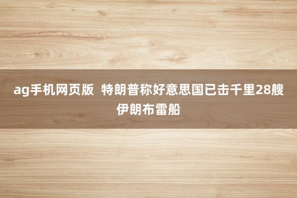 ag手机网页版  特朗普称好意思国已击千里28艘伊朗布雷船