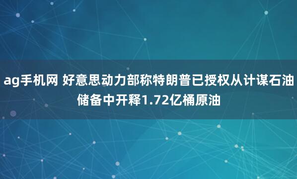 ag手机网 好意思动力部称特朗普已授权从计谋石油储备中开释1.72亿桶原油