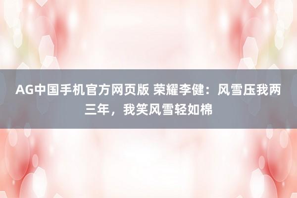 AG中国手机官方网页版 荣耀李健：风雪压我两三年，我笑风雪轻如棉