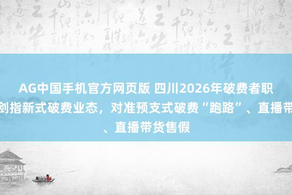 AG中国手机官方网页版 四川2026年破费者职权保护剑指新式破费业态，对准预支式破费“跑路”、直播带货售假