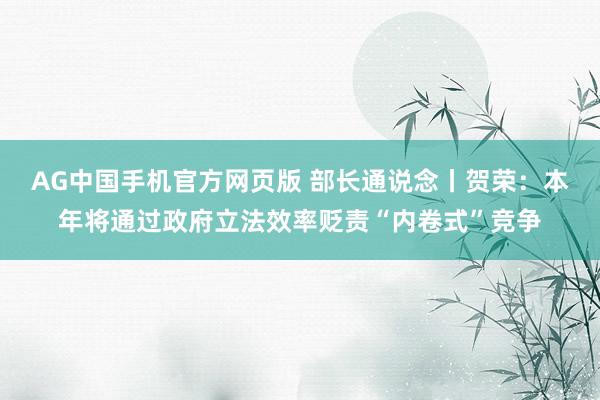 AG中国手机官方网页版 部长通说念丨贺荣：本年将通过政府立法效率贬责“内卷式”竞争