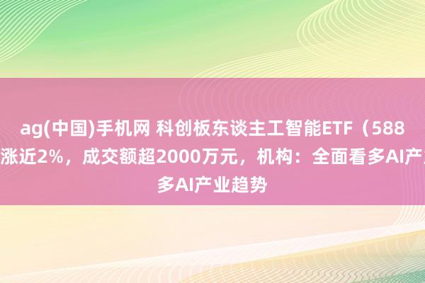ag(中国)手机网 科创板东谈主工智能ETF（588930）涨近2%，成交额超2000万元，机构：全面看多AI产业趋势