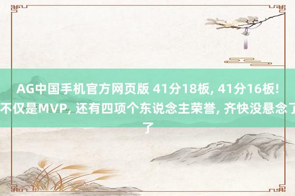 AG中国手机官方网页版 41分18板， 41分16板! 不仅是MVP， 还有四项个东说念主荣誉， 齐快没悬念了