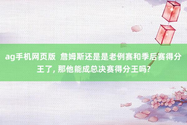 ag手机网页版  詹姆斯还是是老例赛和季后赛得分王了， 那他能成总决赛得分王吗?