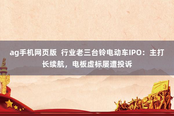 ag手机网页版  行业老三台铃电动车IPO：主打长续航，电板虚标屡遭投诉