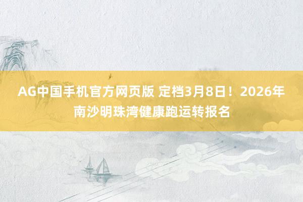 AG中国手机官方网页版 定档3月8日！2026年南沙明珠湾健康跑运转报名