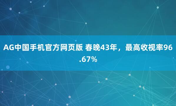 AG中国手机官方网页版 春晚43年，最高收视率96.67%