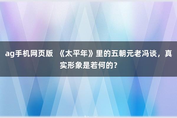 ag手机网页版  《太平年》里的五朝元老冯谈，真实形象是若何的？