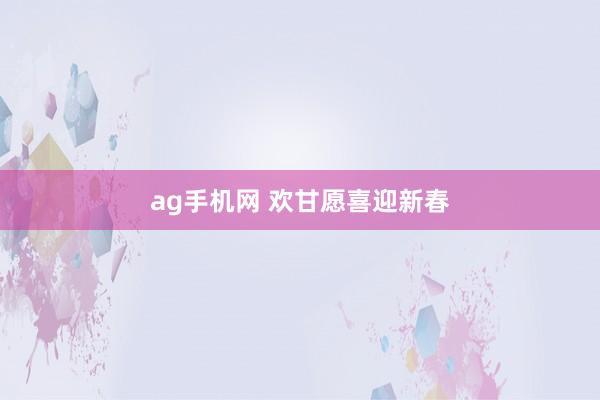 ag手机网 欢甘愿喜迎新春