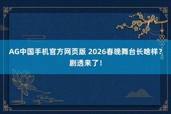 AG中国手机官方网页版 2026春晚舞台长啥样？剧透来了！