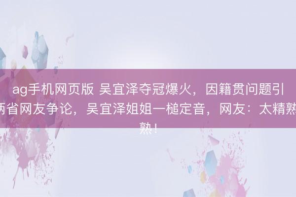 ag手机网页版 吴宜泽夺冠爆火，因籍贯问题引两省网友争论，吴宜泽姐姐一槌定音，网友：太精熟！