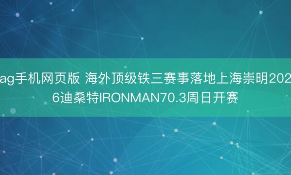 ag手机网页版 海外顶级铁三赛事落地上海崇明2026迪桑特IRONMAN70.3周日开赛