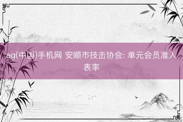 ag(中国)手机网 安顺市技击协会: 单元会员准入表率