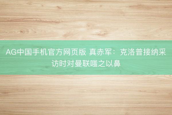 AG中国手机官方网页版 真赤军：克洛普接纳采访时对曼联嗤之以鼻