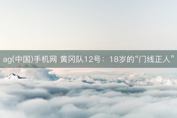 ag(中国)手机网 黄冈队12号：18岁的“门线正人”