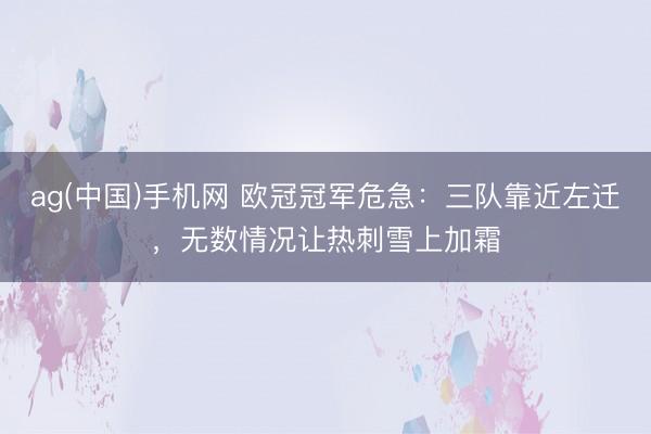 ag(中国)手机网 欧冠冠军危急：三队靠近左迁，无数情况让热刺雪上加霜
