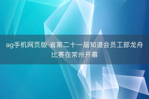 ag手机网页版 省第二十一届知道会员工部龙舟比赛在常州开幕