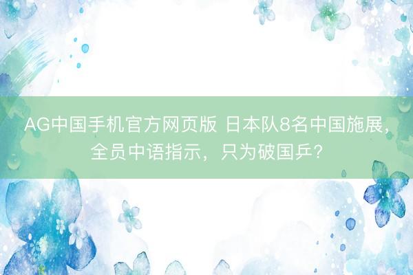AG中国手机官方网页版 日本队8名中国施展，全员中语指示，只为破国乒?