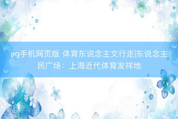 ag手机网页版 体育东说念主文行走|东说念主民广场：上海近代体育发祥地