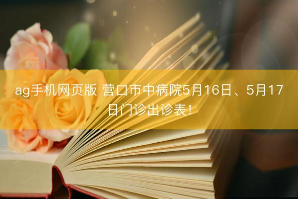 ag手机网页版 营口市中病院5月16日、5月17日门诊出诊表!