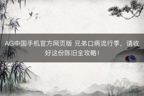 AG中国手机官方网页版 兄弟口病流行季，请收好这份陈旧全攻略！