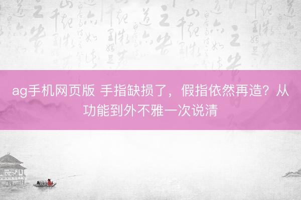 ag手机网页版 手指缺损了，假指依然再造？从功能到外不雅一次说清