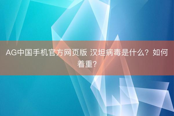 AG中国手机官方网页版 汉坦病毒是什么？如何着重？