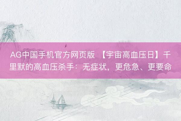 AG中国手机官方网页版 【宇宙高血压日】千里默的高血压杀手：无症状，更危急、更要命