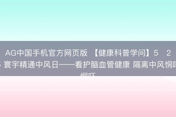 AG中国手机官方网页版 【健康科普学问】5・25 寰宇精通中风日——看护脑血管健康 隔离中风恫吓