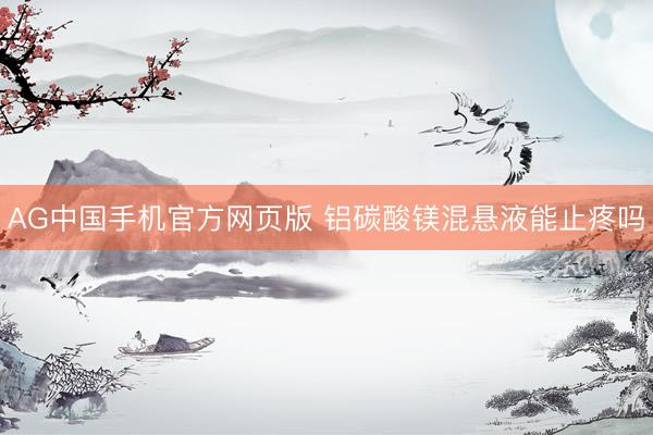 AG中国手机官方网页版 铝碳酸镁混悬液能止疼吗