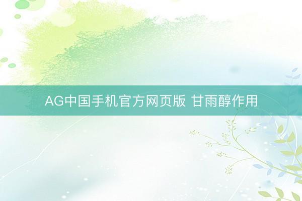 AG中国手机官方网页版 甘雨醇作用