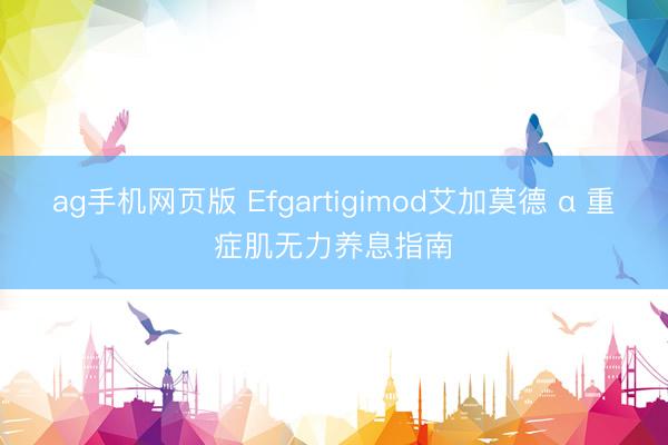 ag手机网页版 Efgartigimod艾加莫德 α 重症肌无力养息指南