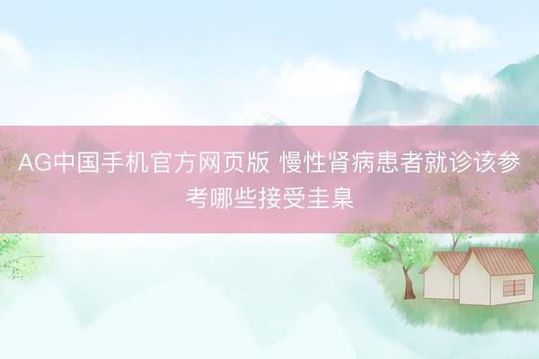 AG中国手机官方网页版 慢性肾病患者就诊该参考哪些接受圭臬