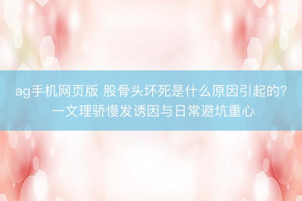 ag手机网页版 股骨头坏死是什么原因引起的? 一文理骄慢发诱因与日常避坑重心