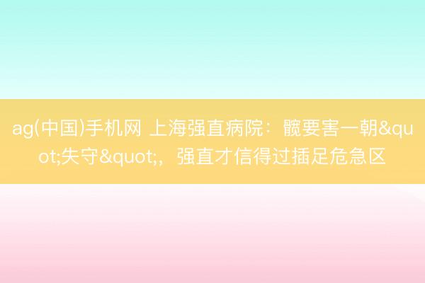 ag(中国)手机网 上海强直病院：髋要害一朝"失守"，强直才信得过插足危急区