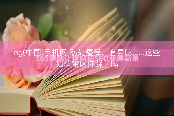 ag(中国)手机网 私处瘙痒、有异味......这些妇科雷区你踩了吗