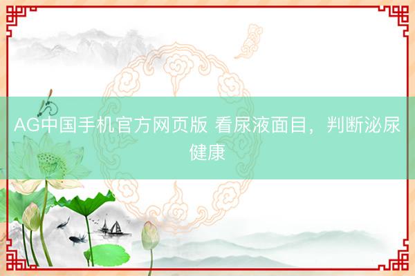 AG中国手机官方网页版 看尿液面目，判断泌尿健康