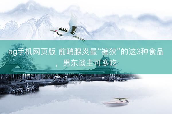 ag手机网页版 前哨腺炎最“褊狭”的这3种食品，男东谈主可多吃