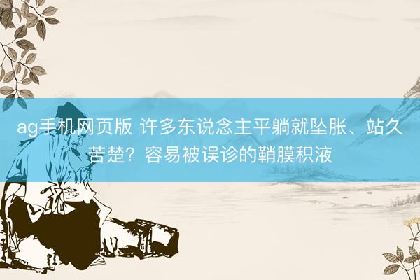 ag手机网页版 许多东说念主平躺就坠胀、站久苦楚？容易被误诊的鞘膜积液