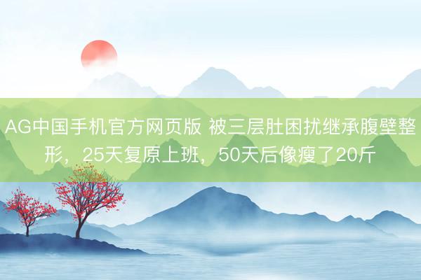 AG中国手机官方网页版 被三层肚困扰继承腹壁整形，25天复原上班，50天后像瘦了20斤