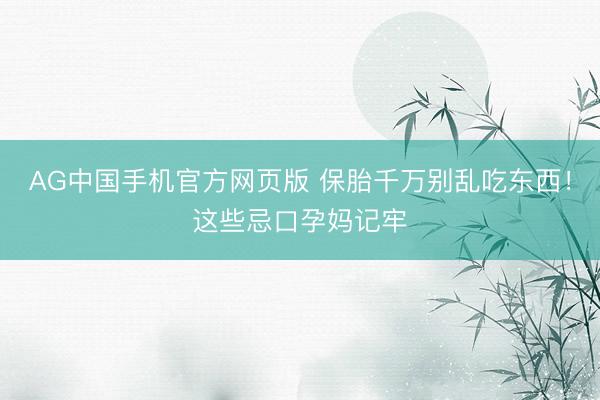 AG中国手机官方网页版 保胎千万别乱吃东西！这些忌口孕妈记牢