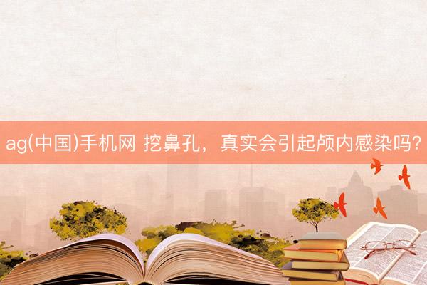ag(中国)手机网 挖鼻孔，真实会引起颅内感染吗？